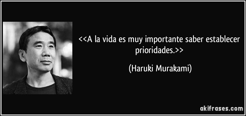 <<A la vida es muy importante saber establecer prioridades.>> (Haruki Murakami)