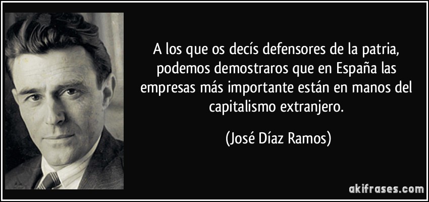 A los que os decís defensores de la patria, podemos demostraros que en España las empresas más importante están en manos del capitalismo extranjero. (José Díaz Ramos)