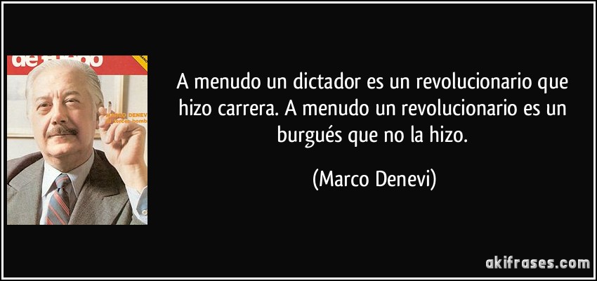 A menudo un dictador es un revolucionario que hizo carrera. A menudo un revolucionario es un burgués que no la hizo. (Marco Denevi)