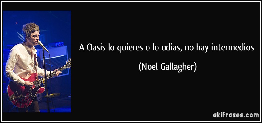 A Oasis lo quieres o lo odias, no hay intermedios (Noel Gallagher)