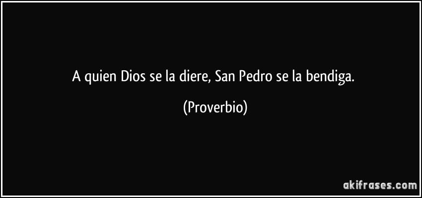 A quien Dios se la diere, San Pedro se la bendiga. (Proverbio)
