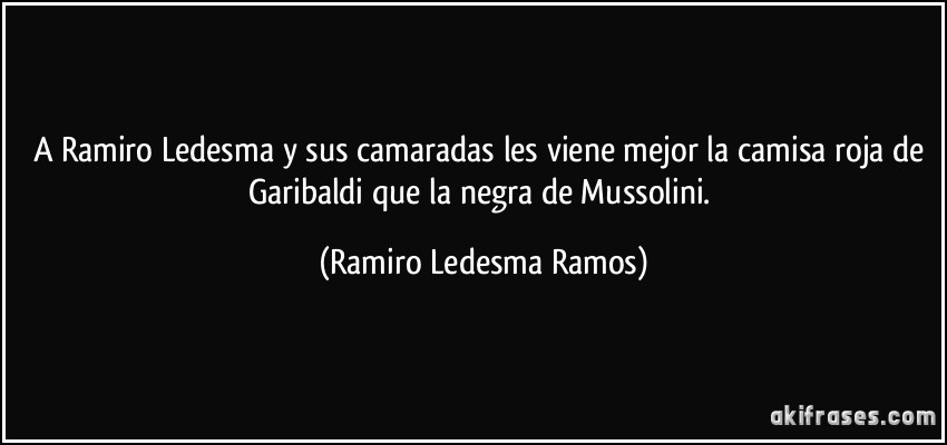 A Ramiro Ledesma y sus camaradas les viene mejor la camisa roja de Garibaldi que la negra de Mussolini. (Ramiro Ledesma Ramos)