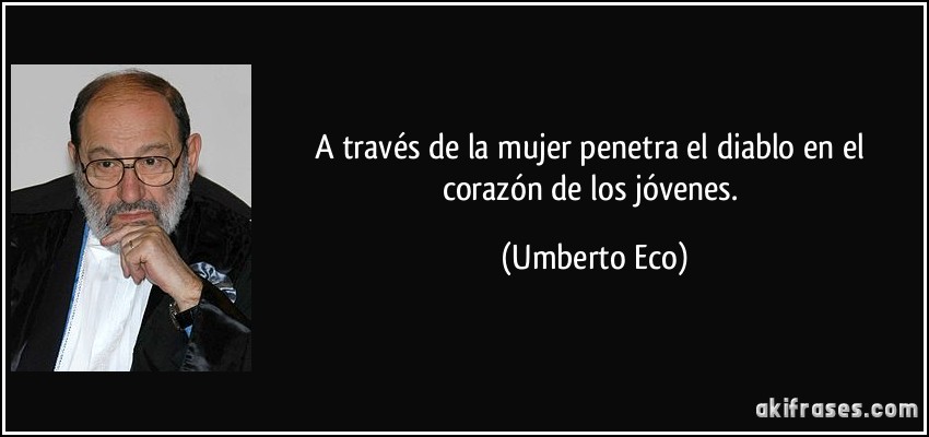 A través de la mujer penetra el diablo en el corazón de los jóvenes. (Umberto Eco)