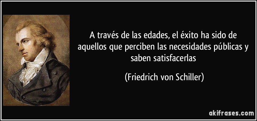 A través de las edades, el éxito ha sido de aquellos que perciben las necesidades públicas y saben satisfacerlas (Friedrich von Schiller)