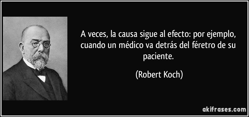 A veces, la causa sigue al efecto: por ejemplo, cuando un médico va detrás del féretro de su paciente. (Robert Koch)