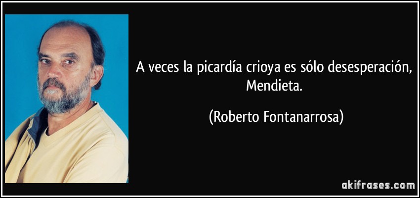 A veces la picardía crioya es sólo desesperación, Mendieta. (Roberto Fontanarrosa)