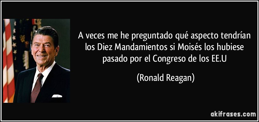 A veces me he preguntado qué aspecto tendrían los Diez Mandamientos si Moisés los hubiese pasado por el Congreso de los EE.U (Ronald Reagan)