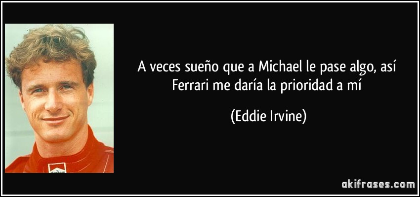 A veces sueño que a Michael le pase algo, así Ferrari me daría la prioridad a mí (Eddie Irvine)