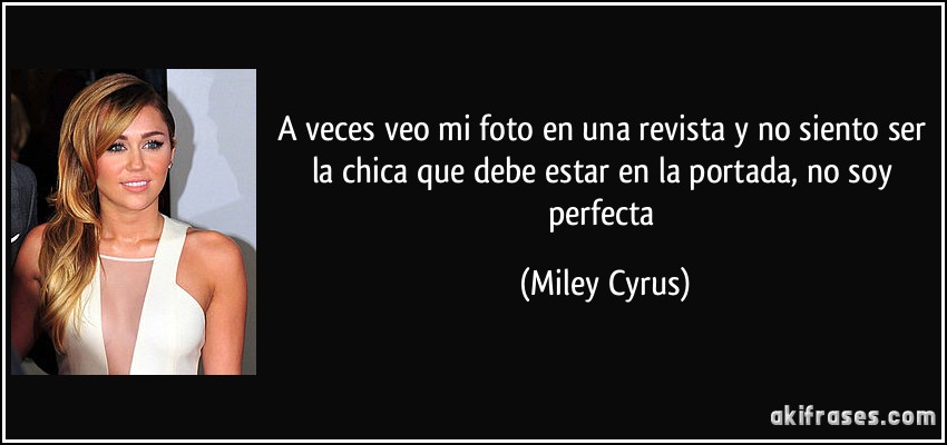 A veces veo mi foto en una revista y no siento ser la chica que debe estar en la portada, no soy perfecta (Miley Cyrus)