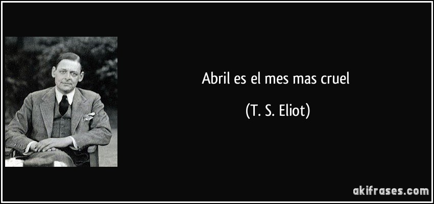 Abril es el mes mas cruel (T. S. Eliot)