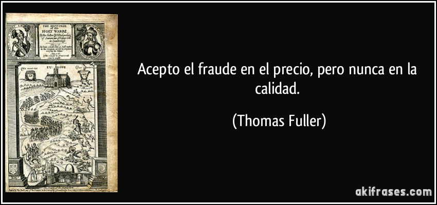 Acepto el fraude en el precio, pero nunca en la calidad. (Thomas Fuller)
