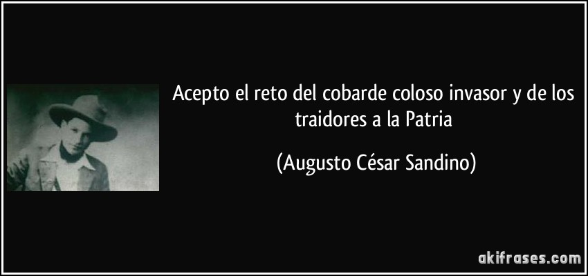 Acepto el reto del cobarde coloso invasor y de los traidores a la Patria (Augusto César Sandino)