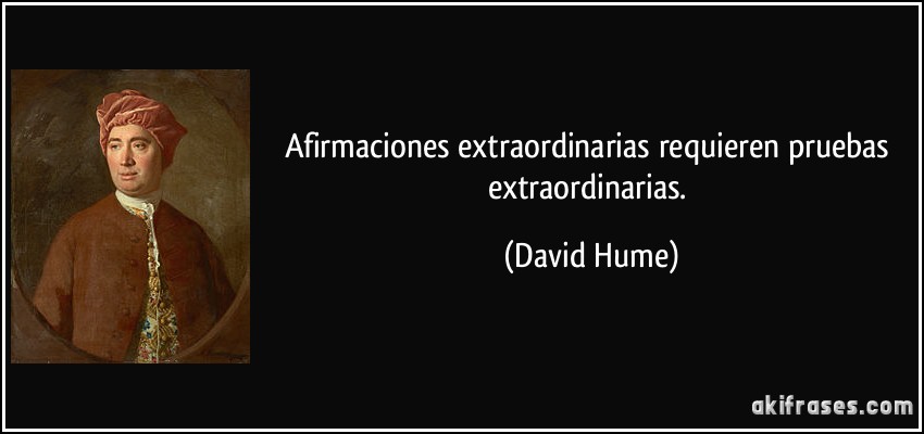Afirmaciones extraordinarias requieren pruebas extraordinarias. (David Hume)