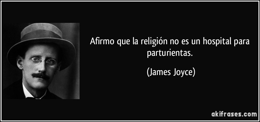 Afirmo que la religión no es un hospital para parturientas. (James Joyce)