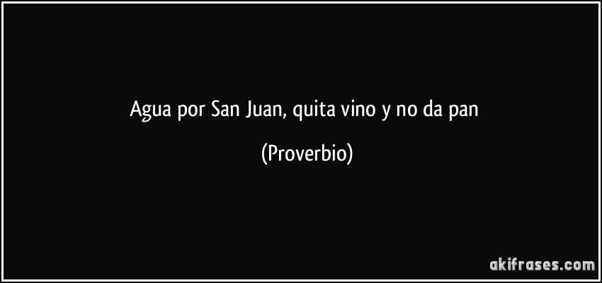 Agua por San Juan, quita vino y no da pan (Proverbio)