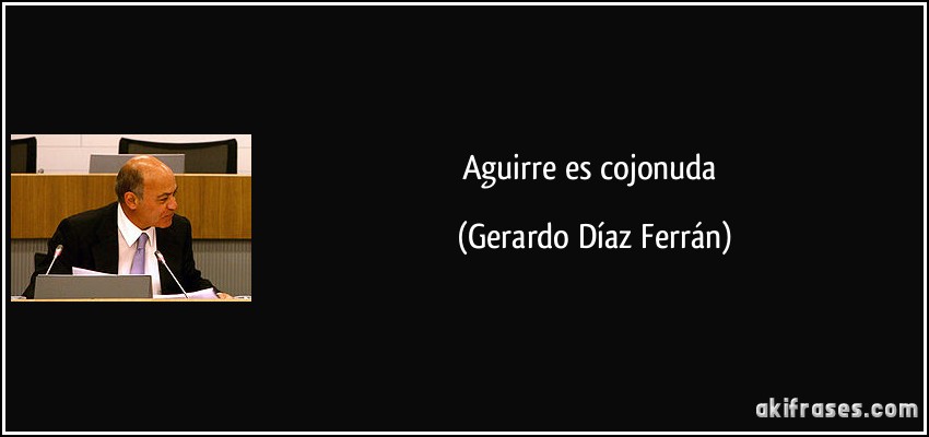 Aguirre es cojonuda (Gerardo Díaz Ferrán)