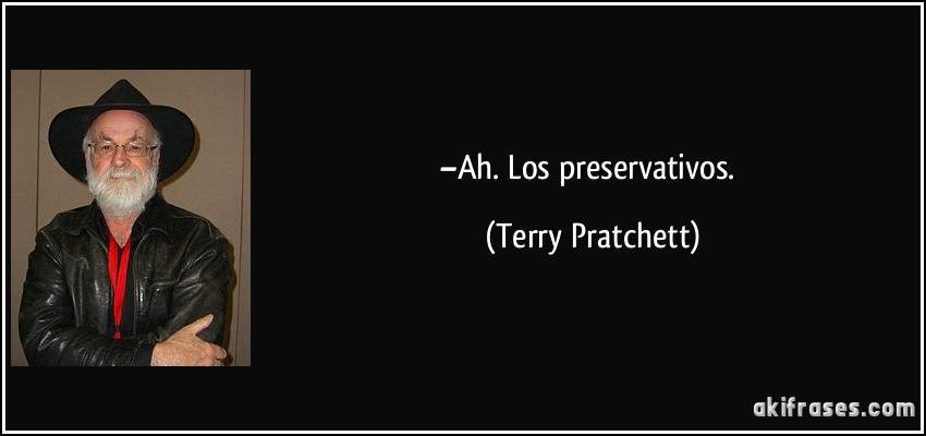 –Ah. Los preservativos. (Terry Pratchett)