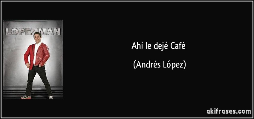 Ahí le dejé Café (Andrés López)