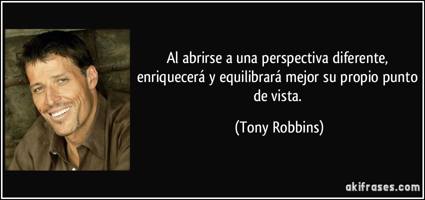 Al abrirse a una perspectiva diferente, enriquecerá y equilibrará mejor su propio punto de vista. (Tony Robbins)