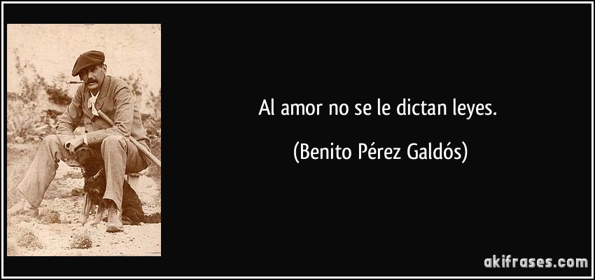 Al amor no se le dictan leyes. (Benito Pérez Galdós)