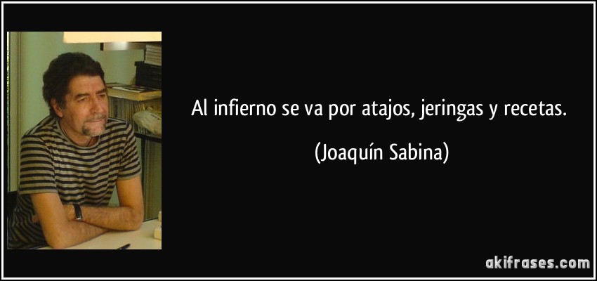 Al infierno se va por atajos, jeringas y recetas. (Joaquín Sabina)