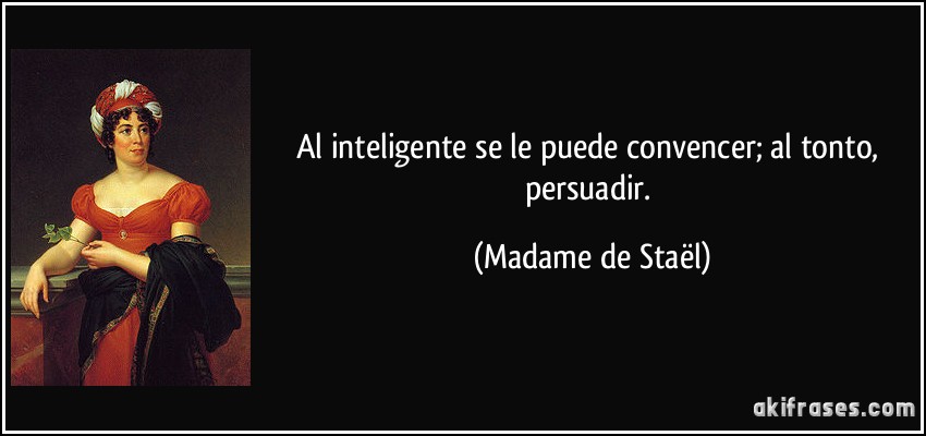 Al inteligente se le puede convencer; al tonto, persuadir. (Madame de Staël)
