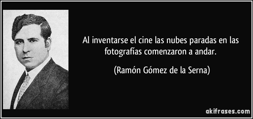 Al inventarse el cine las nubes paradas en las fotografías comenzaron a andar. (Ramón Gómez de la Serna)