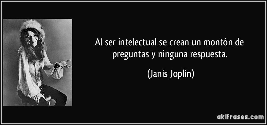 Al ser intelectual se crean un montón de preguntas y ninguna respuesta. (Janis Joplin)
