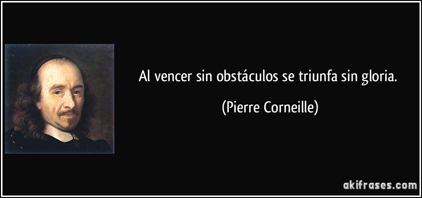 Al vencer sin obstáculos se triunfa sin gloria. (Pierre Corneille)