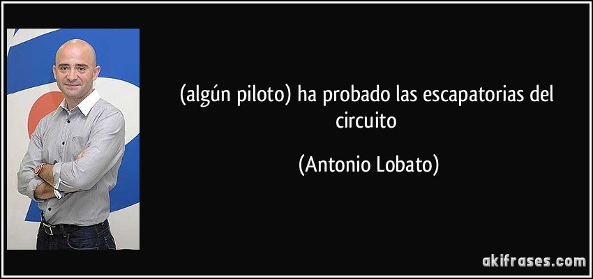 (algún piloto) ha probado las escapatorias del circuito (Antonio Lobato)