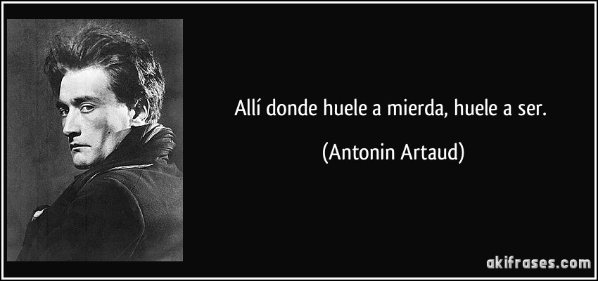 Allí donde huele a mierda, huele a ser. (Antonin Artaud)