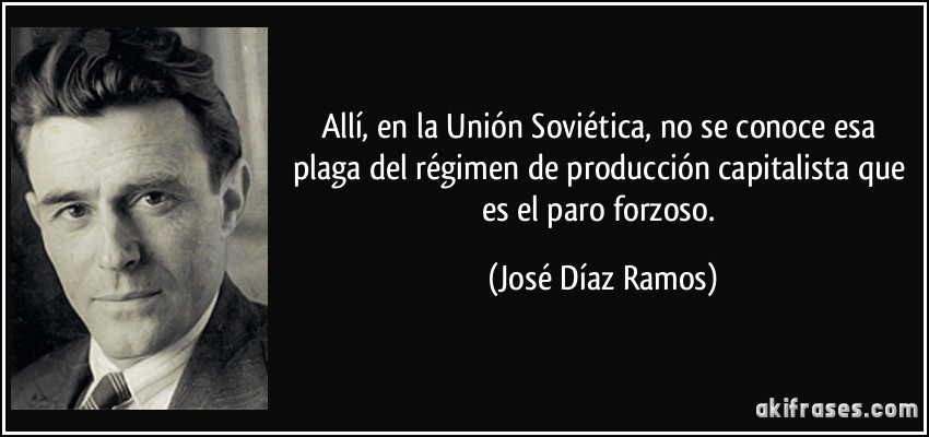 Allí, en la Unión Soviética, no se conoce esa plaga del régimen de producción capitalista que es el paro forzoso. (José Díaz Ramos)