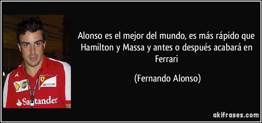Alonso es el mejor del mundo, es más rápido que Hamilton y Massa y antes o después acabará en Ferrari (Fernando Alonso)