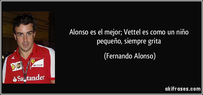 Alonso es el mejor; Vettel es como un niño pequeño, siempre grita (Fernando Alonso)