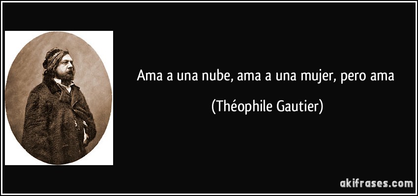 Ama a una nube, ama a una mujer, pero ama (Théophile Gautier)