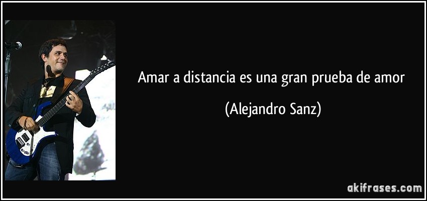 Amar a distancia es una gran prueba de amor (Alejandro Sanz)