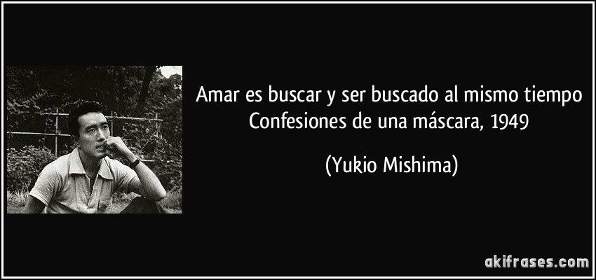 Amar es buscar y ser buscado al mismo tiempo Confesiones de una máscara, 1949 (Yukio Mishima)