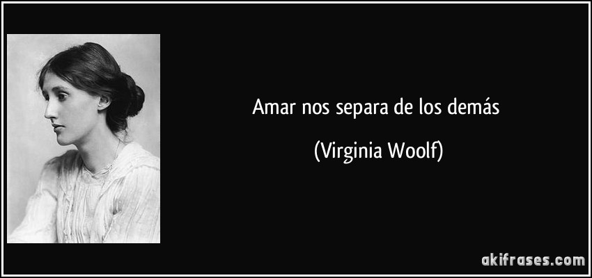 Amar nos separa de los demás (Virginia Woolf)