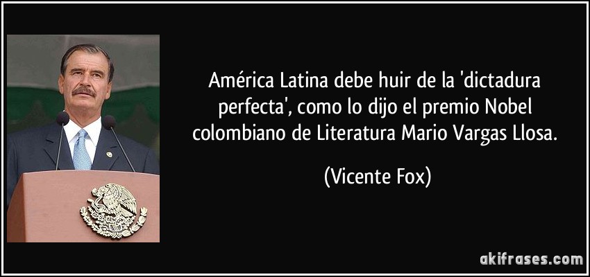 América Latina debe huir de la 'dictadura perfecta', como lo dijo el premio Nobel colombiano de Literatura Mario Vargas Llosa. (Vicente Fox)