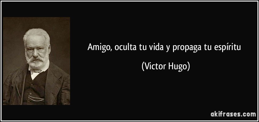 Amigo, oculta tu vida y propaga tu espíritu (Victor Hugo)