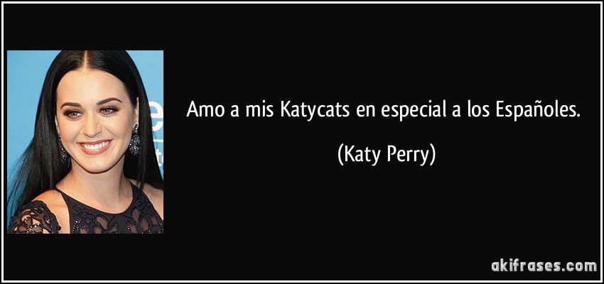 Amo a mis Katycats en especial a los Españoles. (Katy Perry)