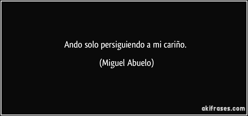 Ando solo persiguiendo a mi cariño. (Miguel Abuelo)