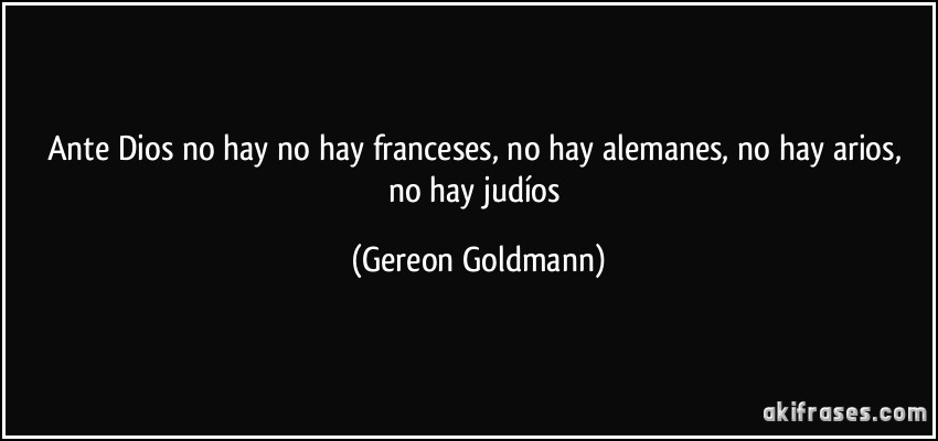 Ante Dios no hay no hay franceses, no hay alemanes, no hay arios, no hay judíos (Gereon Goldmann)