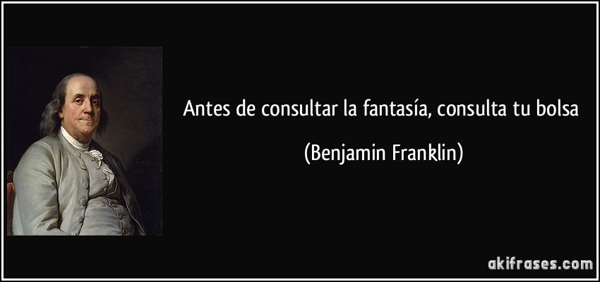 Antes de consultar la fantasía, consulta tu bolsa (Benjamin Franklin)