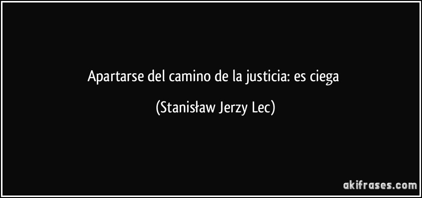 Apartarse del camino de la justicia: es ciega (Stanisław Jerzy Lec)