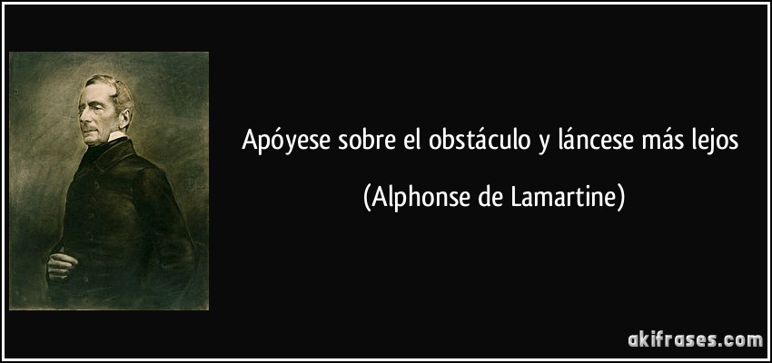 Apóyese sobre el obstáculo y láncese más lejos (Alphonse de Lamartine)