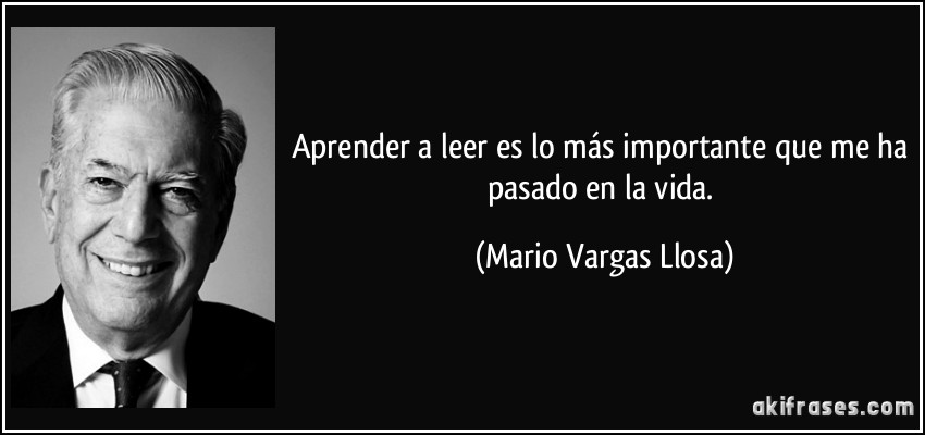 Aprender a leer es lo más importante que me ha pasado en la vida. (Mario Vargas Llosa)