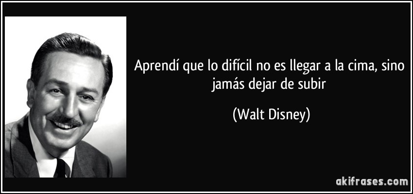 Aprendí que lo difícil no es llegar a la cima, sino jamás dejar de subir (Walt Disney)