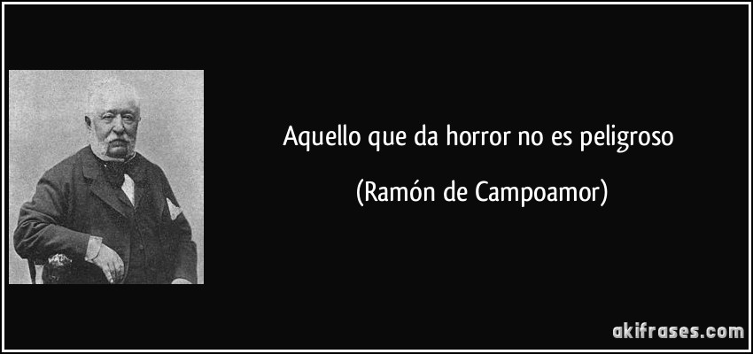 Aquello que da horror no es peligroso (Ramón de Campoamor)