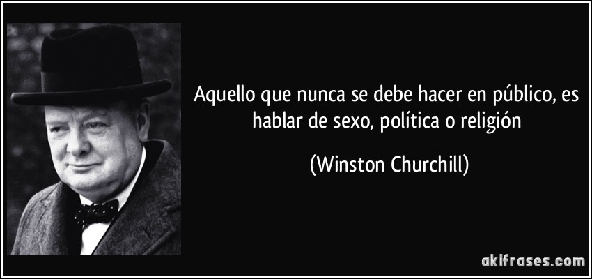 Aquello que nunca se debe hacer en público, es hablar de sexo, política o religión (Winston Churchill)
